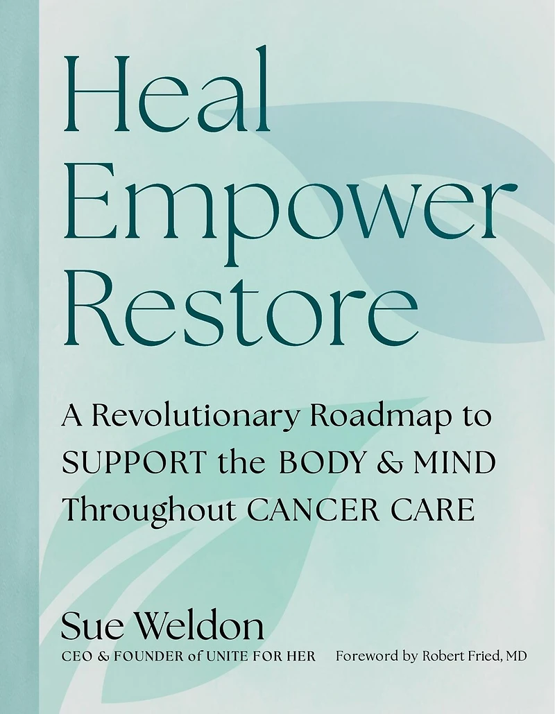 Heal Empower Restore: A Revolutionary Road Map to Support the Body and Mind Throughout Cancer Care