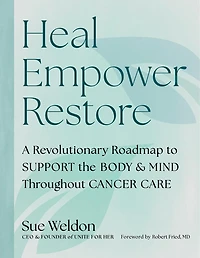 Heal Empower Restore: A Revolutionary Road Map to Support the Body and Mind Throughout Cancer Care
