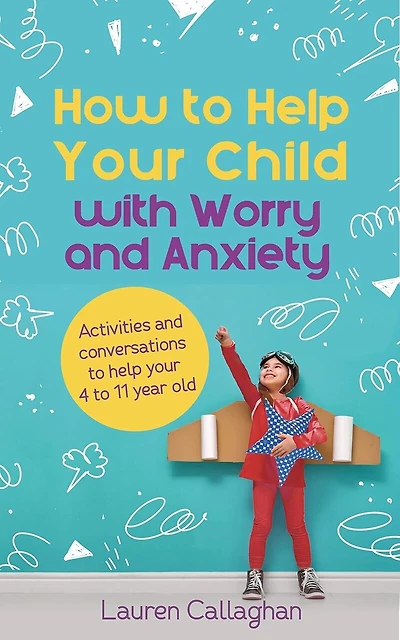 How to Help Your Child with Worry and Anxiety: Activities and Conversations for Parents to Help Their 4-11-Year-Old