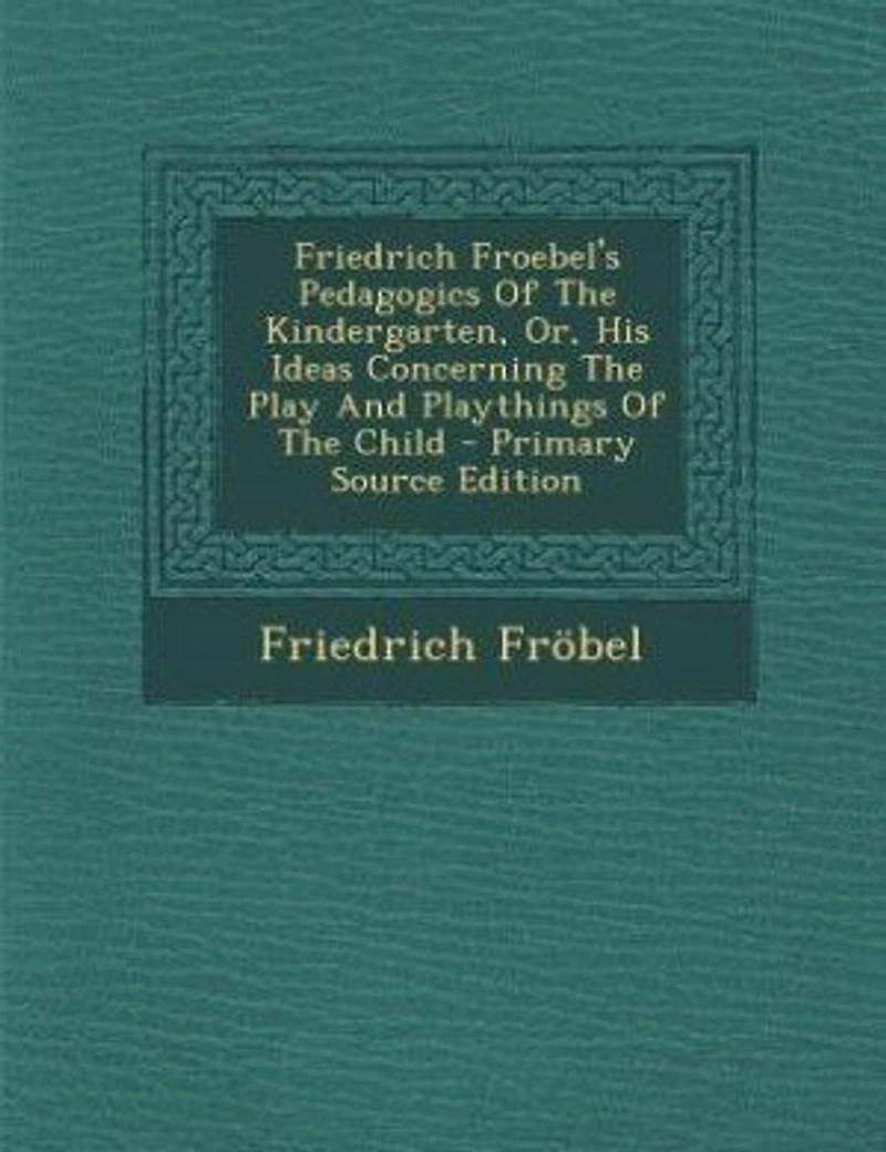 Friedrich Froebel's Pedagogics Of The Kindergarten, Or, His Ideas Concerning The Play And Playthings Of The Child
