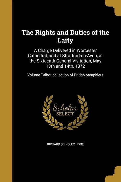 The Rights and Duties of the Laity: A Charge Delivered in Worcester Cathedral, and at Stratford-on-Avon, at the Sixteenth General Visit