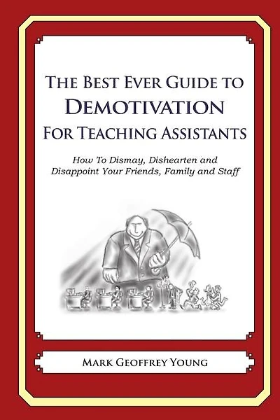 The Best Ever Guide to Demotivation for Teaching Assistants: How To Dismay, Dishearten and Disappoint Your Friends, Family and Staff
