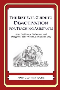 The Best Ever Guide to Demotivation for Teaching Assistants: How To Dismay, Dishearten and Disappoint Your Friends, Family and Staff
