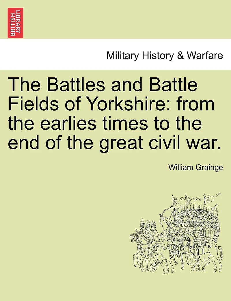 the Battles and Battle Fields of Yorkshire from Earliest Times to End Great Civil War - College Series