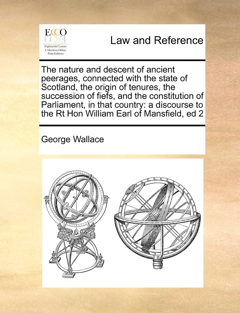 the Nature and Descent of Ancient Peerages, Connected With State Scotland, Origin Tenures, Succession Fiefs, Constitution Parliament, That Country: A Discourse to Rt Hon William Earl Mansfield, ed 2