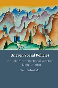 Uneven Social Policies: The Politics Of Subnational Variation Latin America