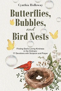 Butterflies, Bubbles, and Bird Nests: Finding God's Loving Kindness the Ordinary: 77 Devotions with Scripture Prayer