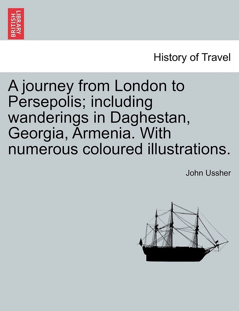 A Journey From London To Persepolis; Including Wanderings In Daghestan, Georgia, Armenia. With Numerous Coloured Illustrations.