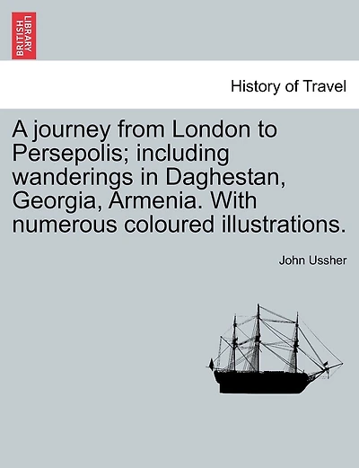 A Journey From London To Persepolis; Including Wanderings In Daghestan, Georgia, Armenia. With Numerous Coloured Illustrations.