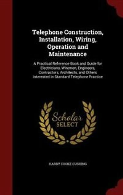 Telephone Construction, Installation, Wiring, Operation and Maintenance: A Practical Reference Book Guide for Electricians, Wiremen, Engineers, Contractors, Architects,