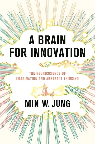 A Brain for Innovation: The Neuroscience of Imagination and Abstract Thinking