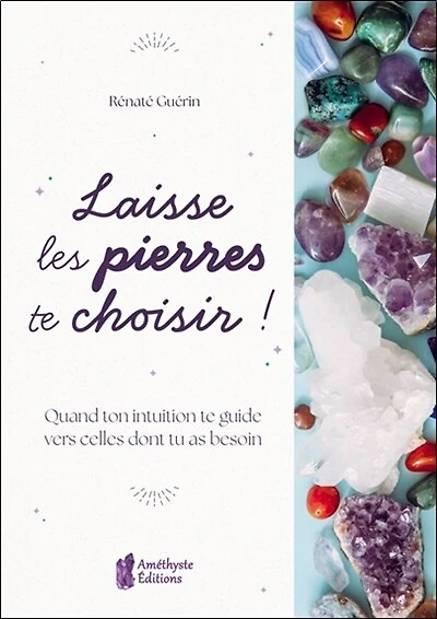 Laisse les pierres te choisir !: quand ton intuition te guide vers celles dont tu as besoin