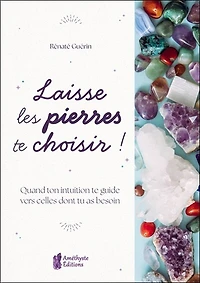 Laisse les pierres te choisir !: quand ton intuition te guide vers celles dont tu as besoin