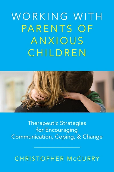Working with Parents of Anxious Children: Therapeutic Strategies For Encouraging Communication Coping Chg