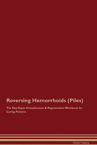 Reversing Hemorrhoids (Piles) The Raw Vegan Detoxification & Regeneration Workbook for Curing Patients