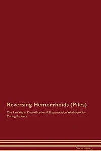 Reversing Hemorrhoids (Piles) The Raw Vegan Detoxification & Regeneration Workbook for Curing Patients