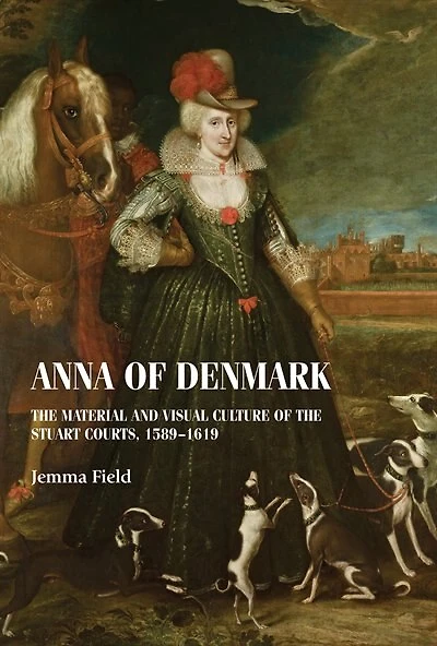Anna of Denmark: the material and visual culture Stuart courts, 1589–1619