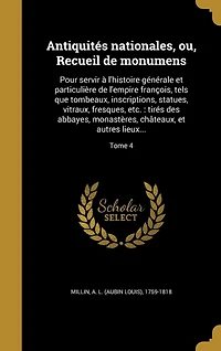 Antiquités nationales, ou, Recueil de monumens: Pour servir à l'histoire générale et particulière de l'empire françois, tels que tombeaux, inscriptions, statues, vitraux, fresques, etc.: tirés des abbayes, monastères, châteaux, et autres lieux...; Tome 4