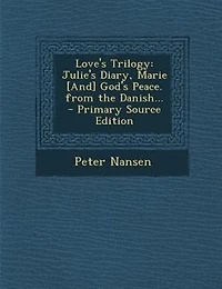 Love's Trilogy: Julie's Diary, Marie [And] God's Peace. From the Danish