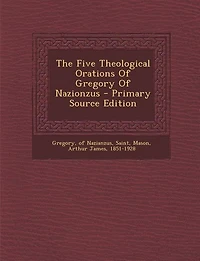 The Five Theological Orations Of Gregory Of Nazionzus - Primary Source Edition