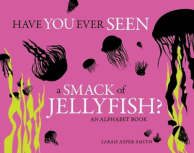 Have You Ever Seen a Smack of Jellyfish?: An Alphabet Book