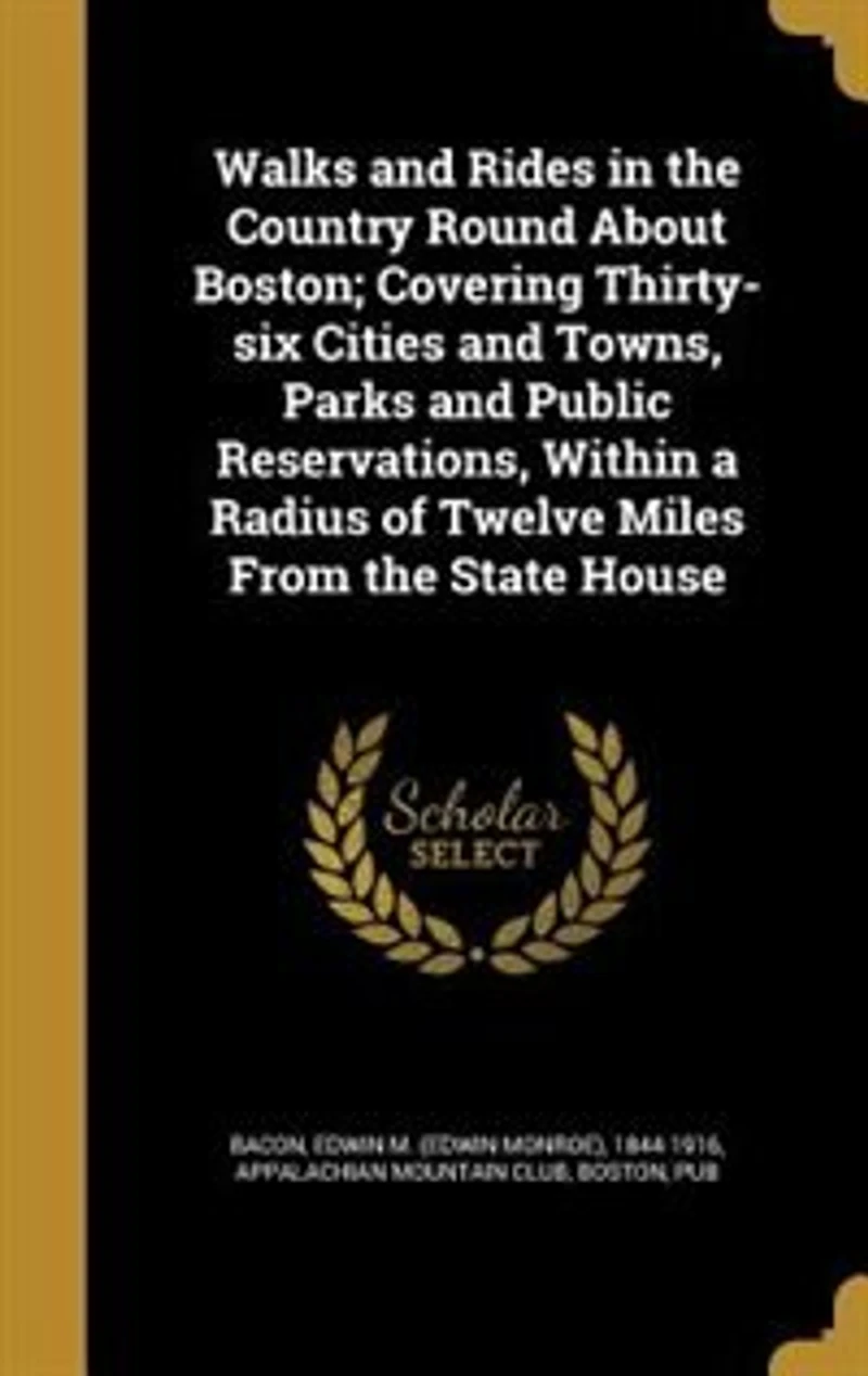 Walks and Rides in the Country Round About Boston; Covering Thirty-six Cities and Towns, Parks and Public Reservations