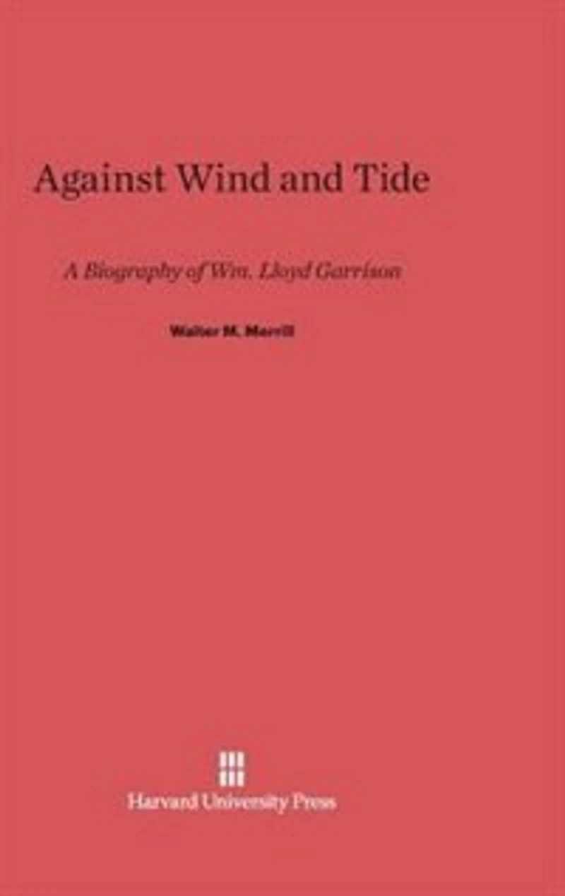 Against Wind and Tide: A Biography of Wm. Lloyd Garrison