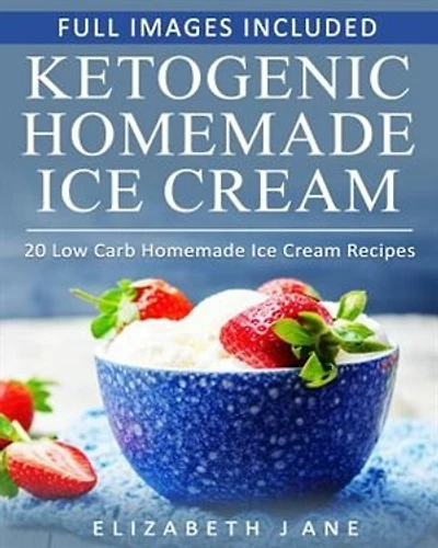 Ketogenic Homemade Ice cream: 20 Low-Carb, High-Fat, Guilt-Free Recipes