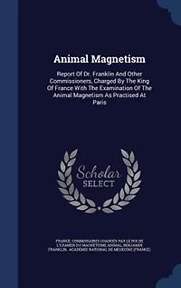 Animal Magnetism: Report Of Dr. Franklin And Other Commissioners, Charged By The King Of France With The Examination