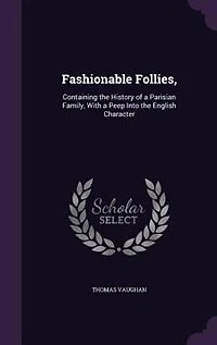 Fashionable Follies,: Containing the History of a Parisian Family, With Peep Into English Character