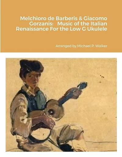 Melchioro de Barberis & Giacomo Gorzanis: Music of the Italian Renaissance For the Low G Ukulele