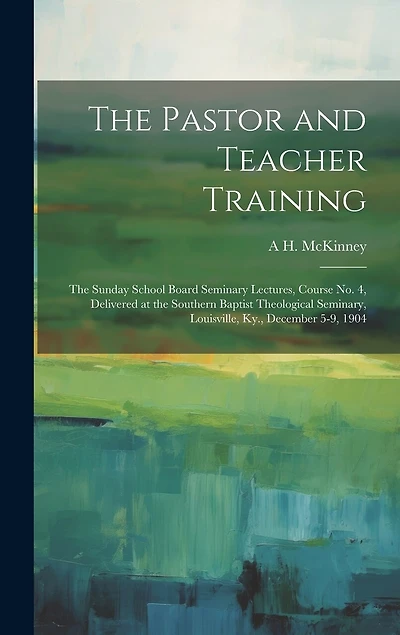 The Pastor and Teacher Training; the Sunday School Board Seminary Lectures, Course no. 4, Delivered at the Southern Baptist Theological Seminary, Louisville, Ky., December 5-9