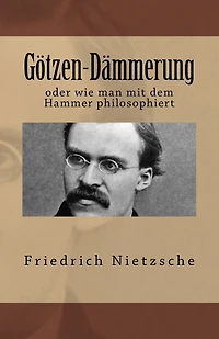 Götzen-Dämmerung: oder wie man mit dem Hammer philosophiert