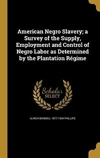 American Negro Slavery; a Survey of the Supply, Employment and Control of Negro Labor as Determined by the Plantation Régime