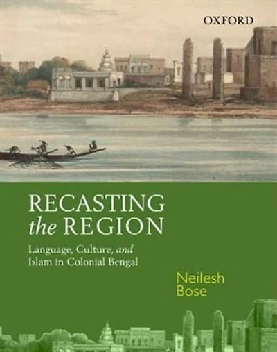 Recasting the Region: Language, Culture, and Islam in Colonial Bengal