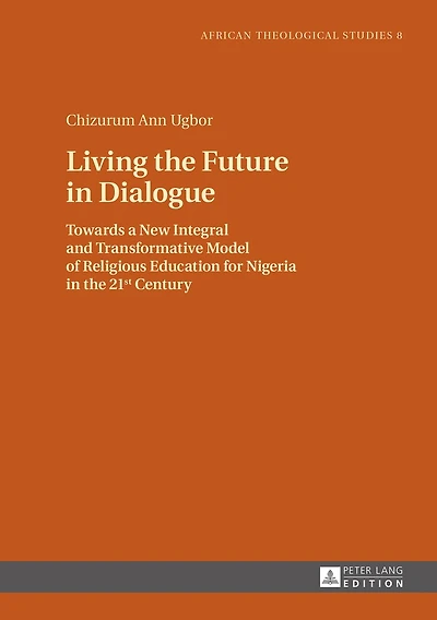 Living the Future Dialogue: Towards a New Integral and Transformative Model of Religious Education for Nigeria 21 st Century