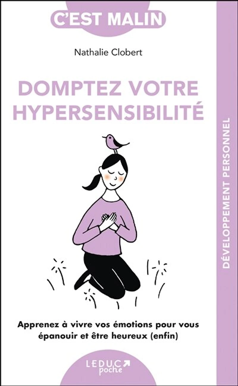 Domptez votre hypersensibilité: apprenez à vivre vos émotions pour vous épanouir et être heureux (enfin)