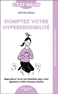 Domptez votre hypersensibilité: apprenez à vivre vos émotions pour vous épanouir et être heureux (enfin)