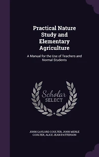 Practical Nature Study and Elementary Agriculture: A Manual for the Use of Teachers and Normal Students