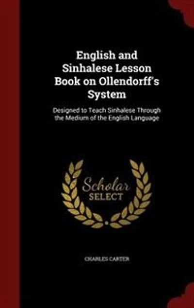 English and Sinhalese Lesson Book on Ollendorff's System: Designed to Teach Sinhalese Through the Medium of the English Language