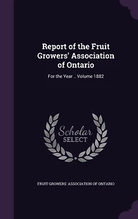 Report of the Fruit Growers' Association Ontario: For Year 1882 (Classic Reprint)