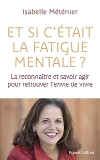 et si c'était la fatigue mentale ?: reconnaître savoir agir pour retrouver l'envie de vivre