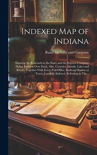 Indexed Map of Indiana: Showing the Railroads in the State, and the Express Company Doing Business Over Each, Also, Counties, Islands, Lakes and Rivers, Together With Every Post Office, Railroad Station or Town, Carefully Indexed, Referring to The...