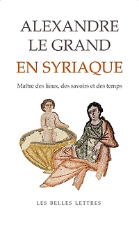 Alexandre le Grand en Syriaque: maître des lieux, savoirs et temps