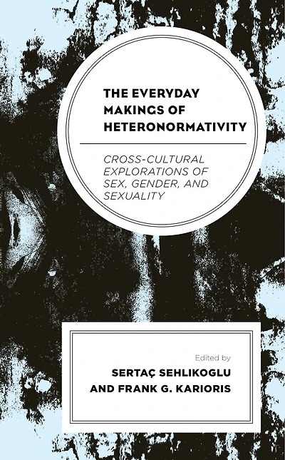 The Everyday Makings of Heteronormativity: Cross-Cultural Explorations Sex, Gender, and Sexuality