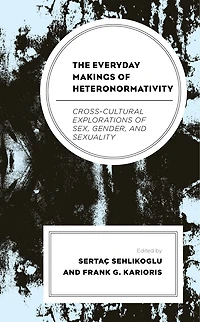 The Everyday Makings of Heteronormativity: Cross-Cultural Explorations Sex, Gender, and Sexuality