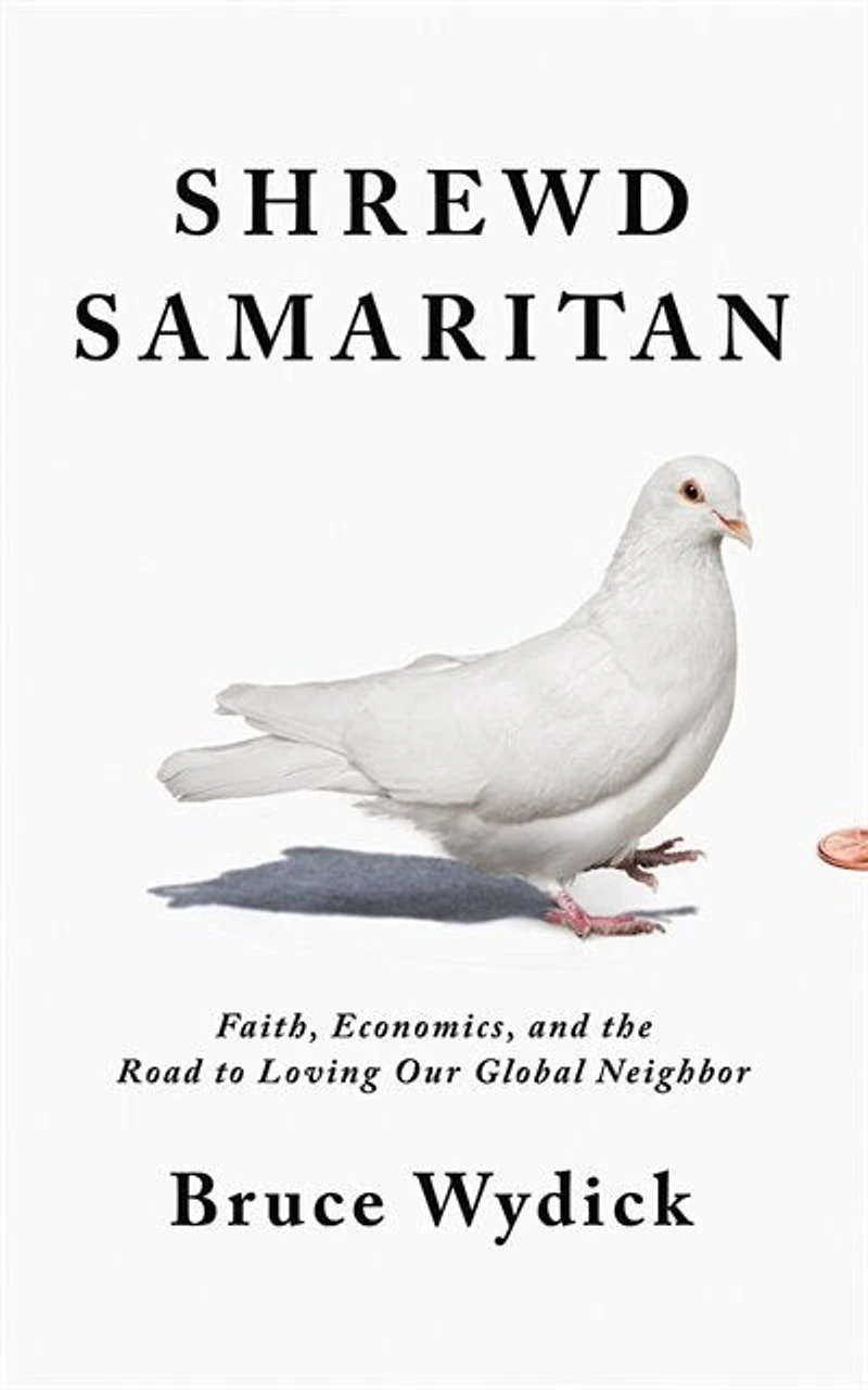 Shrewd Samaritan: Faith, Economics, And The Road To Loving Our Global Neighbor