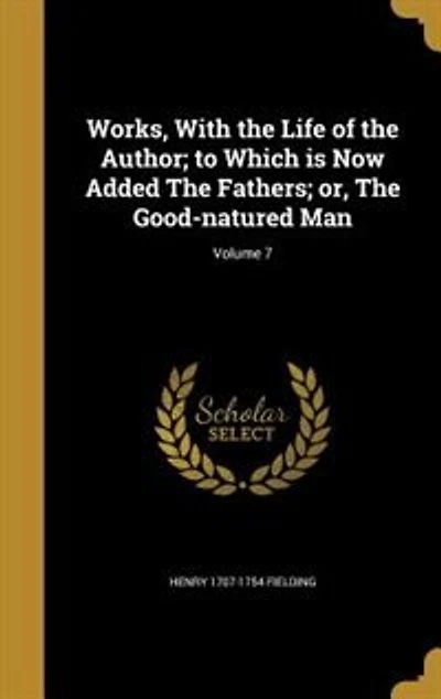 Works, With the Life of the Author; to Which is Now Added The Fathers; or, The Good-natured Man; Volume 7