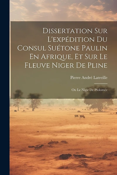 Dissertation Sur L'expédition Du Consul Suétone Paulin En Afrique, Et Sur Le Fleuve Niger De Pline: Ou Le Nigir De Ptolomée