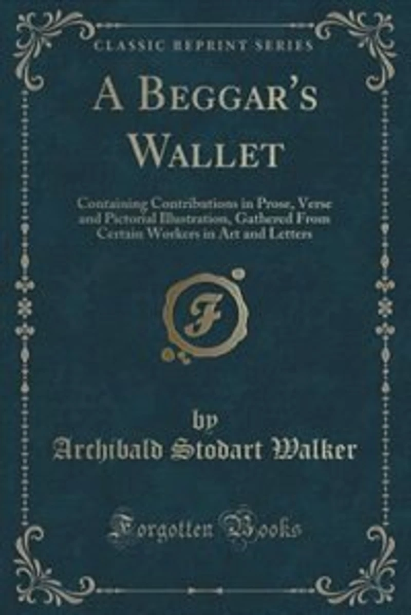 A Beggar's Wallet: Containing Contributions Prose, Verse and Pictorial Illustration, Gathered From Certain Workers